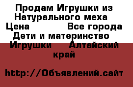 Продам Игрушки из Натурального меха › Цена ­ 1 000 - Все города Дети и материнство » Игрушки   . Алтайский край